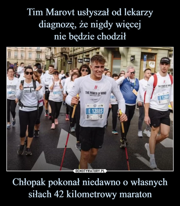 
    Tim Marovt usłyszał od lekarzy diagnozę, że nigdy więcej
nie będzie chodził Chłopak pokonał niedawno o własnych siłach 42 kilometrowy maraton