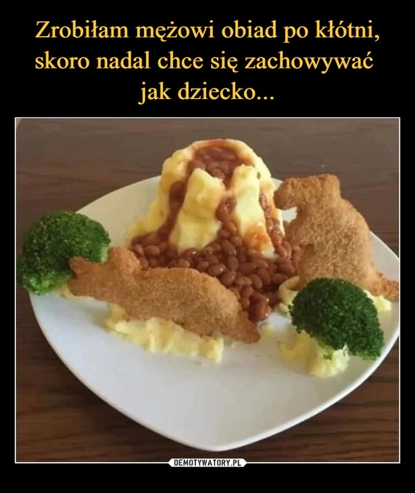 
    Zrobiłam mężowi obiad po kłótni, skoro nadal chce się zachowywać 
jak dziecko...