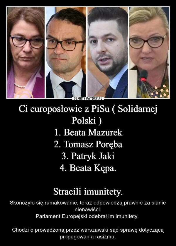 
    Ci europosłowie z PiSu ( Solidarnej Polski ) 
1. Beata Mazurek
2. Tomasz Poręba
3. Patryk Jaki
4. Beata Kępa.

Stracili imunitety.