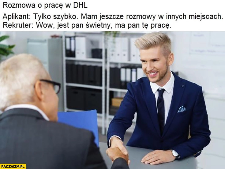 
    Rozmowa o prace w DHL. Aplikant: tylko szybko mam jeszcze rozmowy w innych miejscach. Rekruter: wow jest Pan świetny ma pan tę pracę