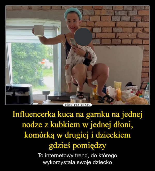 
    Influencerka kuca na garnku na jednej nodze z kubkiem w jednej dłoni, komórką w drugiej i dzieckiem
gdzieś pomiędzy