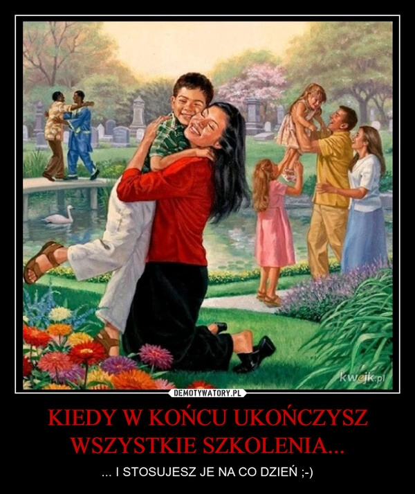 
    KIEDY W KOŃCU UKOŃCZYSZ WSZYSTKIE SZKOLENIA...