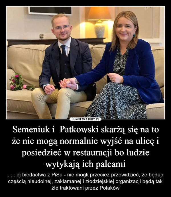 
    
Semeniuk i Patkowski skarżą się na to że nie mogą normalnie wyjść na ulicę i posiedzieć w restauracji bo ludzie wytykają ich palcami 