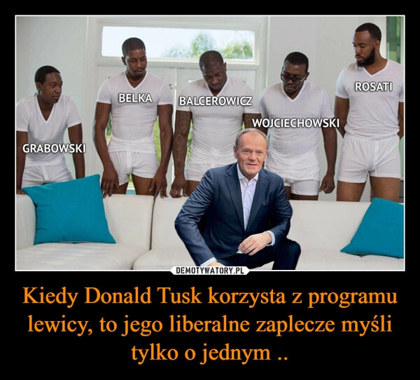 
    Kiedy Donald Tusk korzysta z programu lewicy, to jego liberalne zaplecze myśli tylko o jednym ..