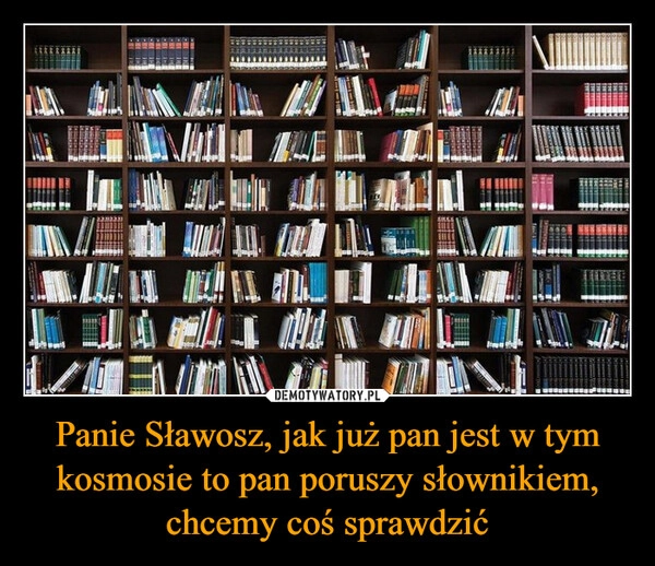 
    Panie Sławosz, jak już pan jest w tym kosmosie to pan poruszy słownikiem, chcemy coś sprawdzić