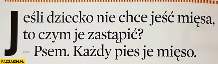 
    Jeśli dziecko nie chce jeść mięsa, to czym je zastąpić? Psem, każdy pies je mięso