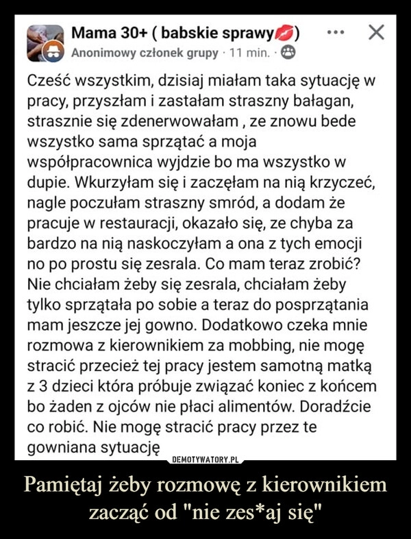 
    Pamiętaj żeby rozmowę z kierownikiem zacząć od "nie zes*aj się"