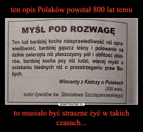 
    ten opis Polaków powstał 800 lat temu to musiało być straszne żyć w takich czasach...