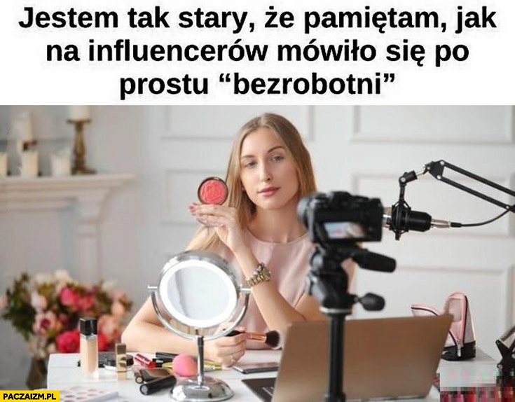 
    Jestem tak stary, że pamiętam jak na influencerów mówiło się po prostu bezrobotni