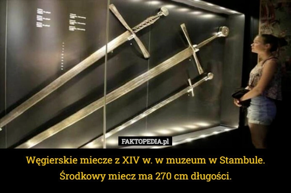 
    Węgierskie miecze z XIV w. w muzeum w Stambule. Środkowy miecz ma 270 cm