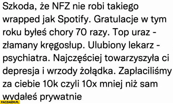 Szkoda ze NFZ nie robi wrapped jak Spotify: byłes chory 70 razy, top uraz złamany kręgosłup, ulubiony lekarz psychiatra