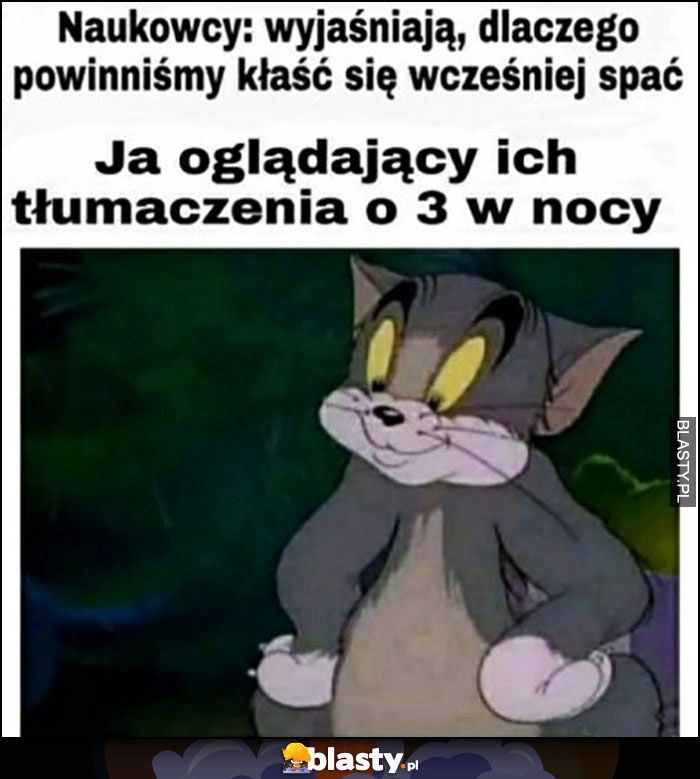 
    Naukowcy wyjaśniają dlaczego powinniśmy się kłaść wcześniej spać, ja oglądający ich tłumaczenia o 3 w nocy