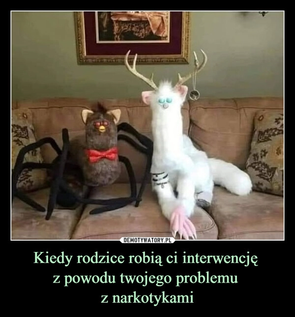 
    Kiedy rodzice robią ci interwencję 
z powodu twojego problemu 
z narkotykami