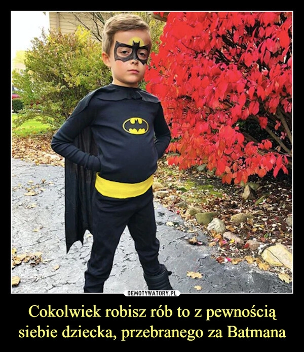 
    Cokolwiek robisz rób to z pewnością siebie dziecka, przebranego za Batmana 