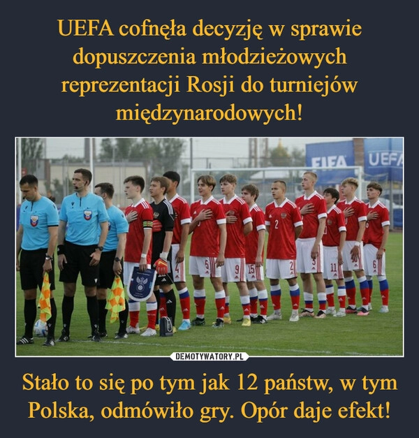 
    UEFA cofnęła decyzję w sprawie dopuszczenia młodzieżowych reprezentacji Rosji do turniejów międzynarodowych! Stało to się po tym jak 12 państw, w tym Polska, odmówiło gry. Opór daje efekt!