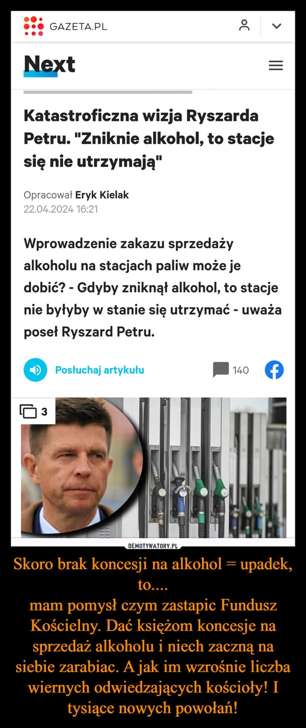 
    Skoro brak koncesji na alkohol = upadek, to....
mam pomysł czym zastapic Fundusz Kościelny. Dać księżom koncesje na sprzedaż alkoholu i niech zaczną na siebie zarabiac. A jak im wzrośnie liczba wiernych odwiedzających kościoły! I tysiące nowych powołań!