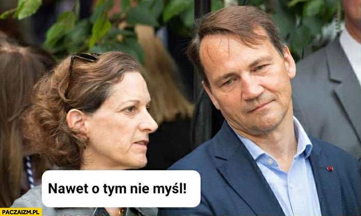 
    Żona do Sikorskiego nawet o tym nie myśl