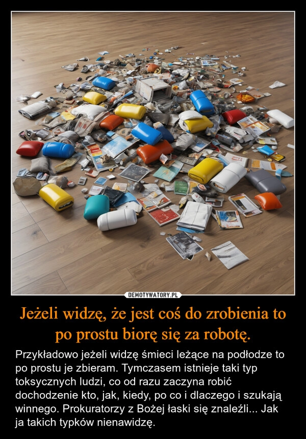 
    Jeżeli widzę, że jest coś do zrobienia to po prostu biorę się za robotę.