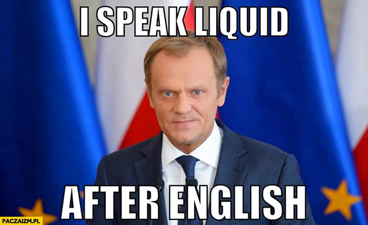 
    I speak liquid after English Tusk