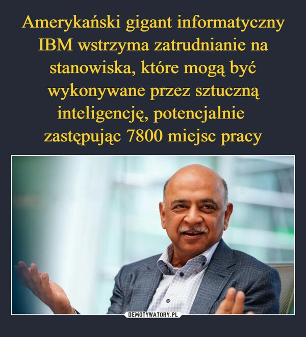 
    Amerykański gigant informatyczny IBM wstrzyma zatrudnianie na stanowiska, które mogą być wykonywane przez sztuczną inteligencję, potencjalnie 
zastępując 7800 miejsc pracy