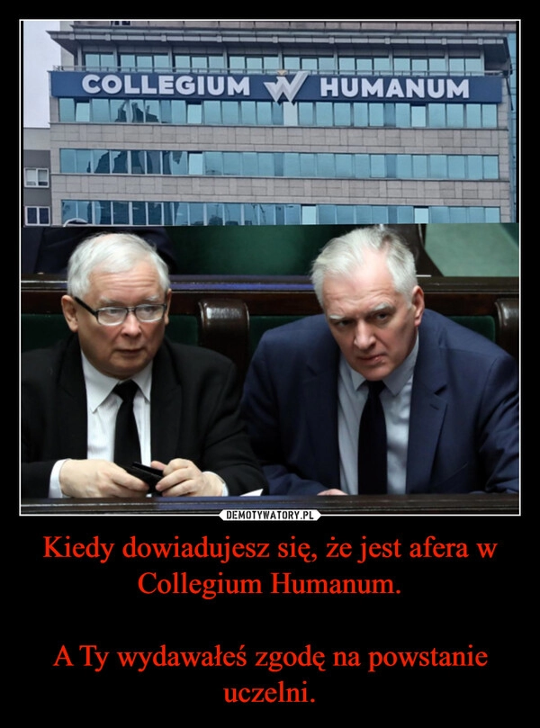 
    Kiedy dowiadujesz się, że jest afera w Collegium Humanum.

A Ty wydawałeś zgodę na powstanie uczelni.