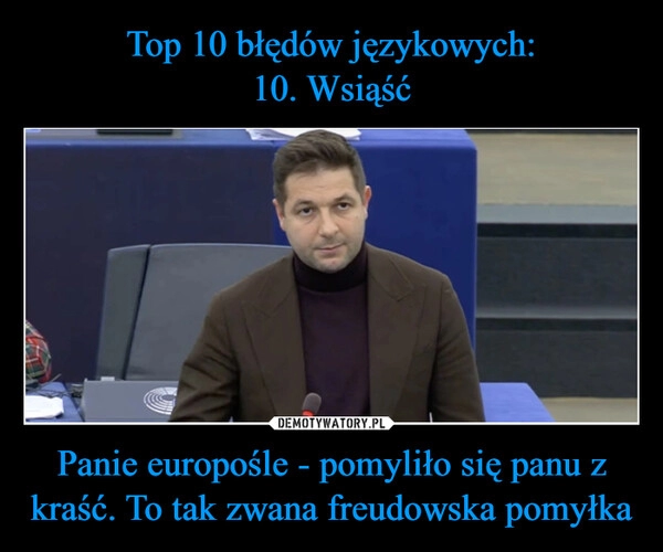 
    Top 10 błędów językowych:
10. Wsiąść Panie europośle - pomyliło się panu z kraść. To tak zwana freudowska pomyłka