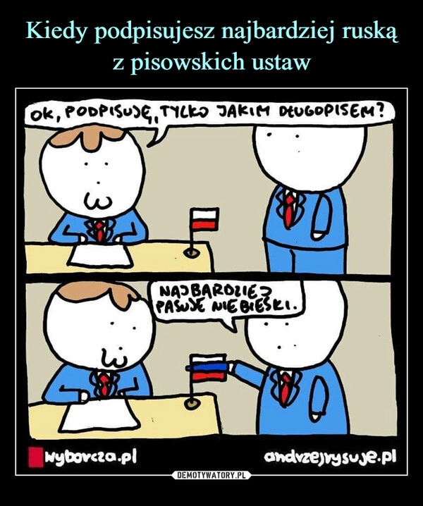 
    Kiedy podpisujesz najbardziej ruską z pisowskich ustaw