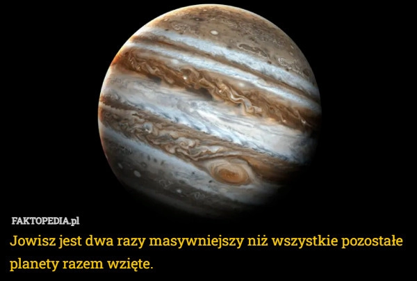 
    Jowisz jest dwa razy masywniejszy niż wszystkie pozostałe planety razem