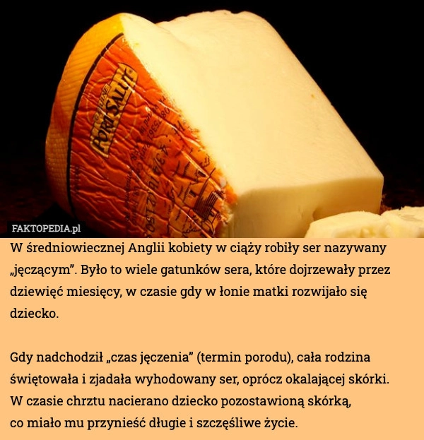 
    W średniowiecznej Anglii kobiety w ciąży robiły ser nazywany „jęczącym”.