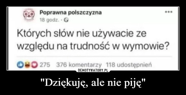 
    "Dziękuję, ale nie piję"