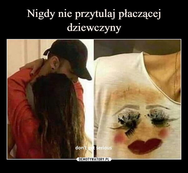 
    Nigdy nie przytulaj płaczącej dziewczyny