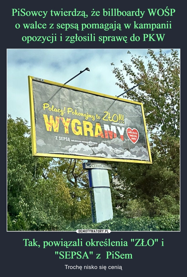 
    PiSowcy twierdzą, że billboardy WOŚP o walce z sepsą pomagają w kampanii opozycji i zgłosili sprawę do PKW Tak, powiązali określenia "ZŁO" i "SEPSA" z  PiSem