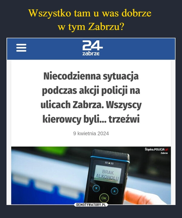 
    Wszystko tam u was dobrze 
w tym Zabrzu?