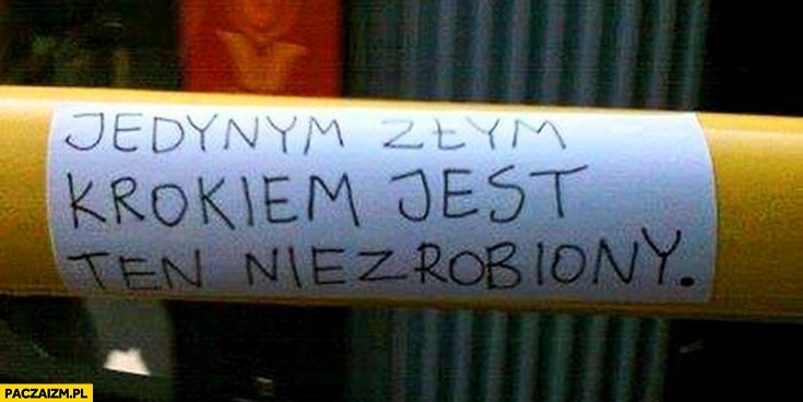 
    Jedynym złym krokiem jest ten niezrobiony