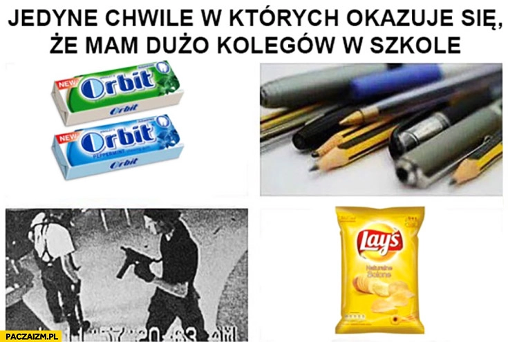
    Jedyne chwile w których okazuje się, że mam dużo kolegów w szkole: guma, zamach, chipsy, długopisy