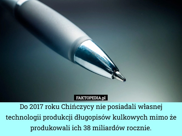 
    Do 2017 roku Chińczycy nie posiadali własnej technologii produkcji długopisów