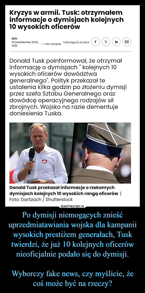 
    Po dymisji niemogących znieść uprzedmiatawiania wojska dla kampanii wysokich prestiżem generałach, Tusk twierdzi, że już 10 kolejnych oficerów nieoficjalnie podało się do dymisji.

Wyborczy fake news, czy myślicie, że coś może być na rzeczy?