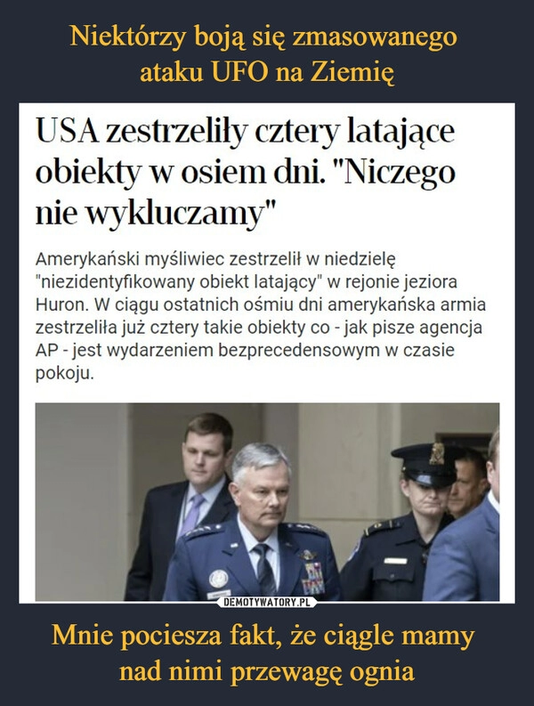 
    Niektórzy boją się zmasowanego 
ataku UFO na Ziemię Mnie pociesza fakt, że ciągle mamy 
nad nimi przewagę ognia