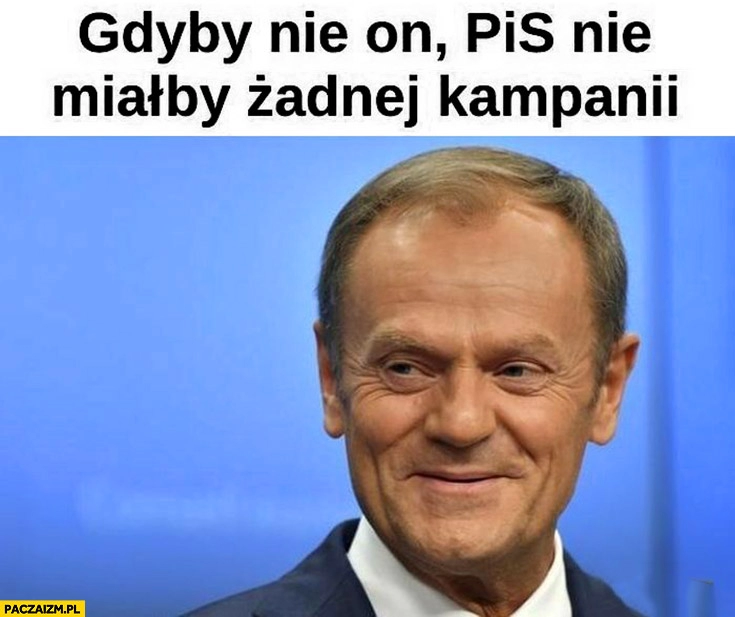 
    Tusk gdyby nie on PiS nie miałby żadnej kampanii