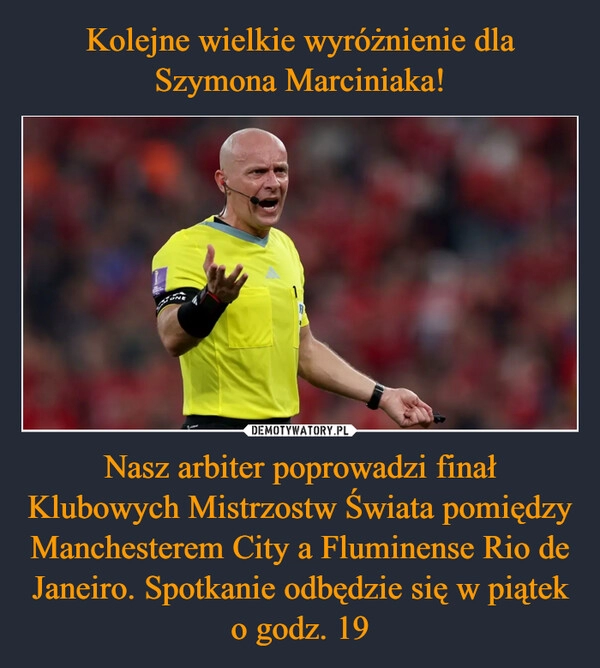 
    Kolejne wielkie wyróżnienie dla Szymona Marciniaka! Nasz arbiter poprowadzi finał Klubowych Mistrzostw Świata pomiędzy Manchesterem City a Fluminense Rio de Janeiro. Spotkanie odbędzie się w piątek o godz. 19