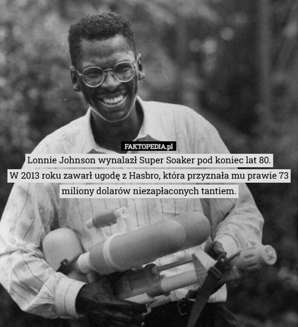 
    Lonnie Johnson wynalazł Super Soaker pod koniec lat 80.
W 2013 roku zawarł