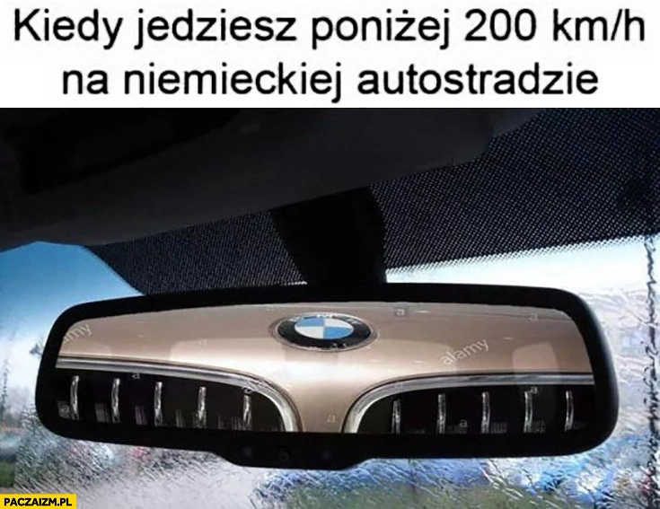 
    Kiedy jedziesz poniżej 200 km/h na niemieckiej autostradzie BMW z tyłu siedzi na zderzaku