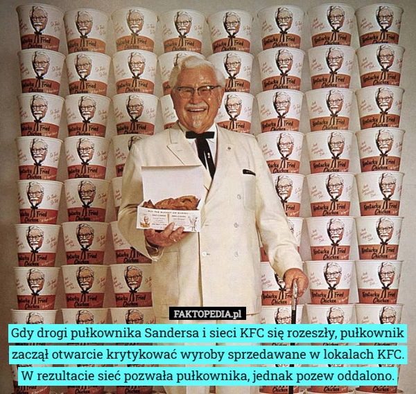 
    Gdy drogi pułkownika Sandersa i sieci KFC się rozeszły, pułkownik zaczął...