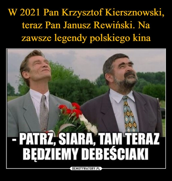 
    W 2021 Pan Krzysztof Kiersznowski, teraz Pan Janusz Rewiński. Na zawsze legendy polskiego kina