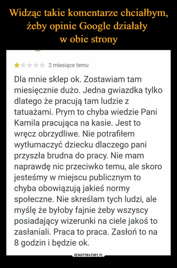 
    Widząc takie komentarze chciałbym, żeby opinie Google działały 
w obie strony