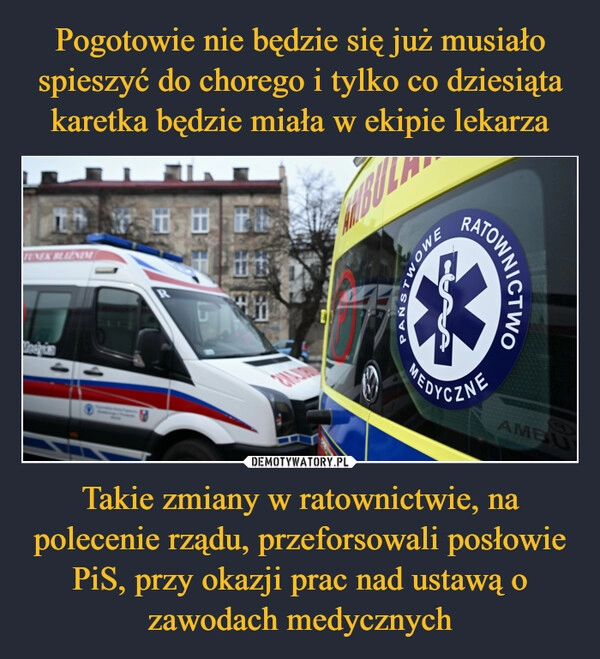 
    Pogotowie nie będzie się już musiało spieszyć do chorego i tylko co dziesiąta karetka będzie miała w ekipie lekarza Takie zmiany w ratownictwie, na polecenie rządu, przeforsowali posłowie PiS, przy okazji prac nad ustawą o zawodach medycznych