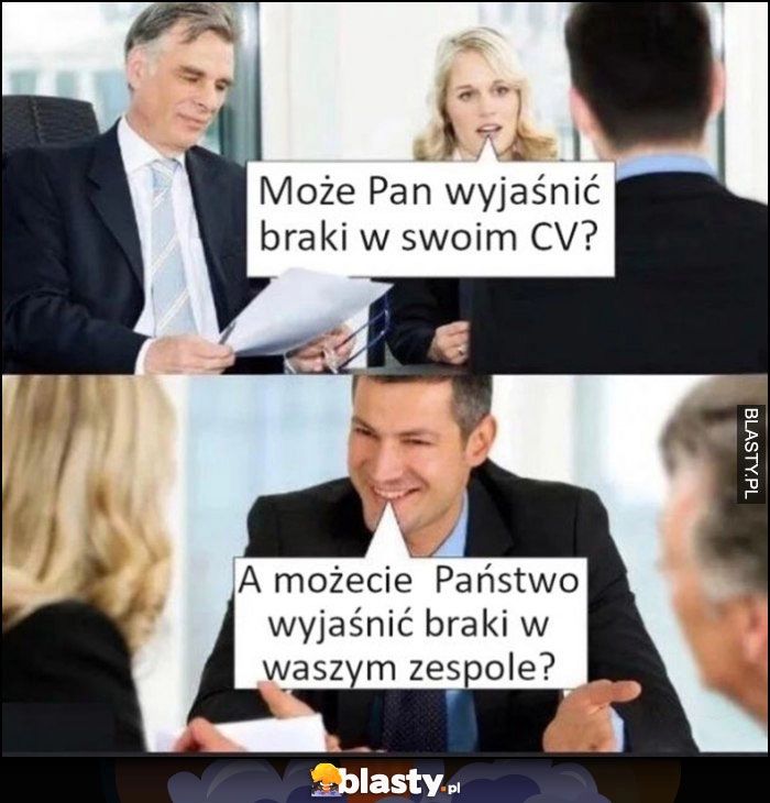 
    Może Pan wyjaśnić braki w swoim CV? A możecie Państwo wyjaśnić braki w waszym zespole?