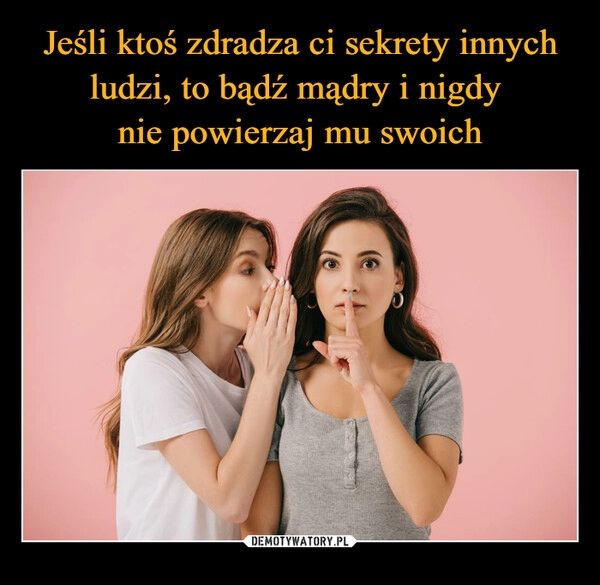 
    
Jeśli ktoś zdradza ci sekrety innych ludzi, to bądź mądry i nigdy
nie powierzaj mu swoich 