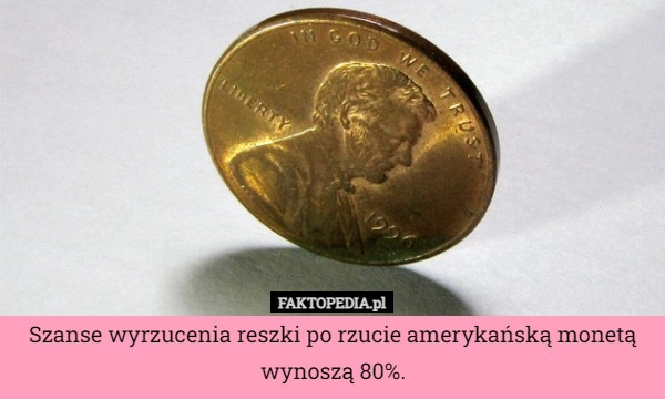 
    Szanse wyrzucenia reszki po rzucie amerykańską monetą wynoszą 80%.