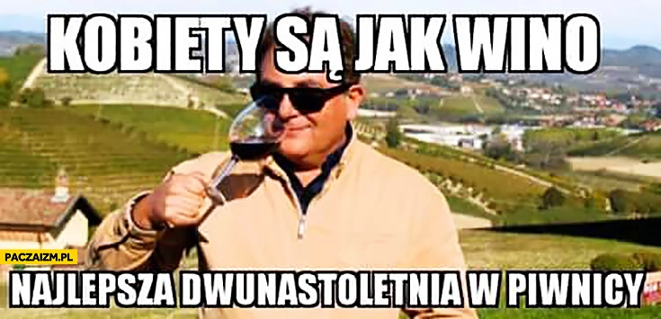 
    Kobiety są jak wino: najlepsza dwunastoletnia w piwnicy. Makłowicz